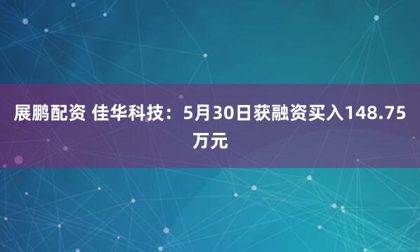 展鹏配资 佳华科技：5月30日获融资买入148.75万元