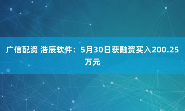 广信配资 浩辰软件：5月30日获融资买入200.25万元