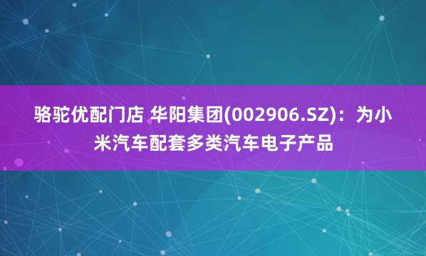 骆驼优配门店 华阳集团(002906.SZ)：为小米汽车配套多类汽车电子产品