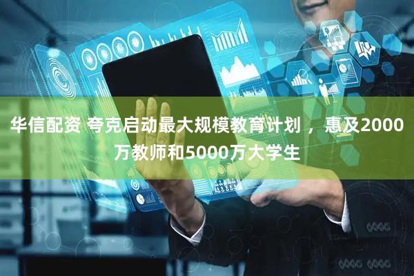 华信配资 夸克启动最大规模教育计划 ，惠及2000万教师和5000万大学生