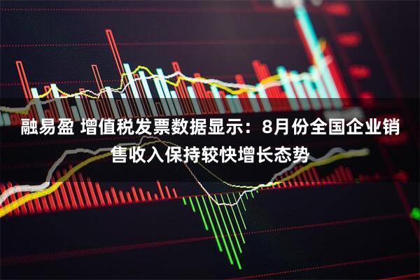 融易盈 增值税发票数据显示：8月份全国企业销售收入保持较快增长态势