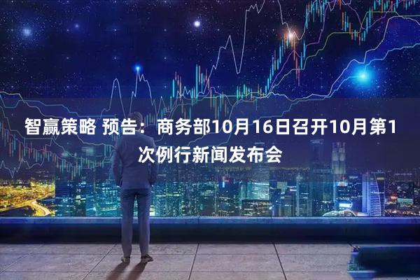 智赢策略 预告：商务部10月16日召开10月第1次例行新闻发布会