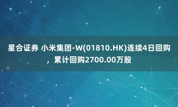 星合证券 小米集团-W(01810.HK)连续4日回购，累计回购2700.00万股