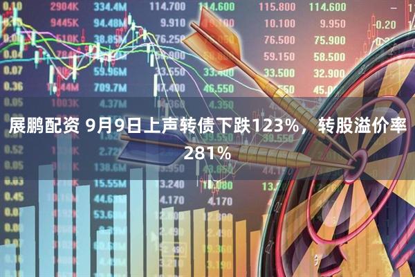 展鹏配资 9月9日上声转债下跌123%，转股溢价率281%