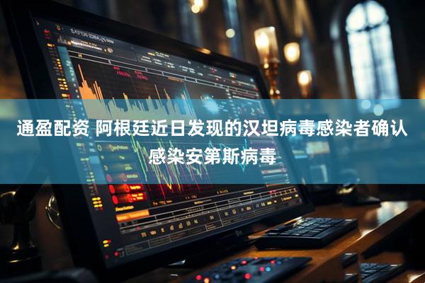 通盈配资 阿根廷近日发现的汉坦病毒感染者确认感染安第斯病毒